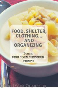 Read more about the article Food, Shelter, Clothing…and Organizing (Bonus Fish Corn Chowder Recipe)